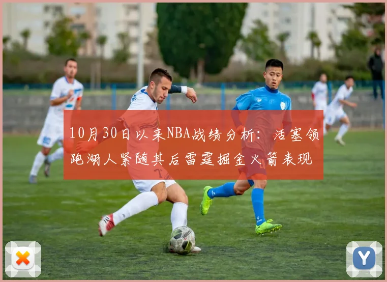 10月30日以来NBA战绩分析：活塞领跑湖人紧随其后雷霆掘金火箭表现不俗