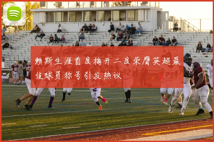 赖斯生涯首度梅开二度荣膺英超最佳球员称号引发热议