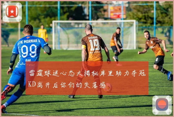 雷霆球迷心态大揭秘库里助力夺冠KD离开后你们的失落感