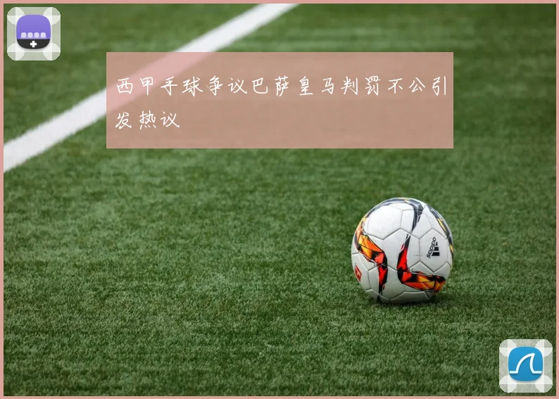 西甲手球争议巴萨皇马判罚不公引发热议