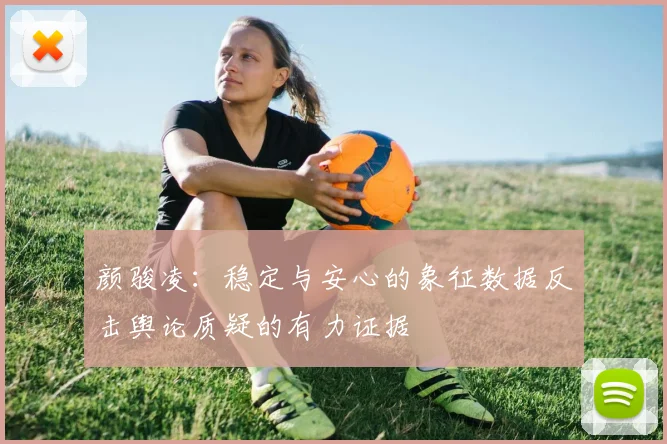 颜骏凌：稳定与安心的象征数据反击舆论质疑的有力证据