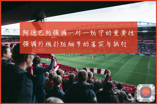 阿德巴约强调一对一防守的重要性强调外线扑防细节的落实与执行
