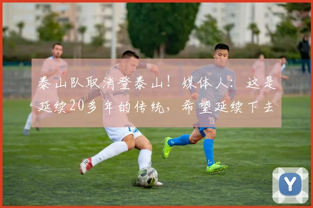 泰山队取消登泰山！媒体人：这是延续20多年的传统，希望延续下去