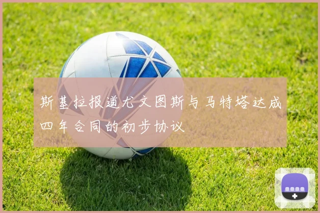 斯基拉报道尤文图斯与马特塔达成四年合同的初步协议