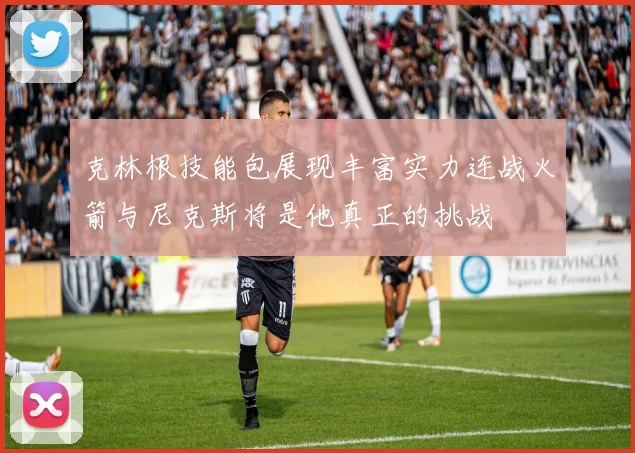 克林根技能包展现丰富实力连战火箭与尼克斯将是他真正的挑战