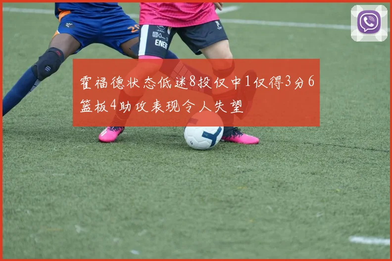 霍福德状态低迷8投仅中1仅得3分6篮板4助攻表现令人失望