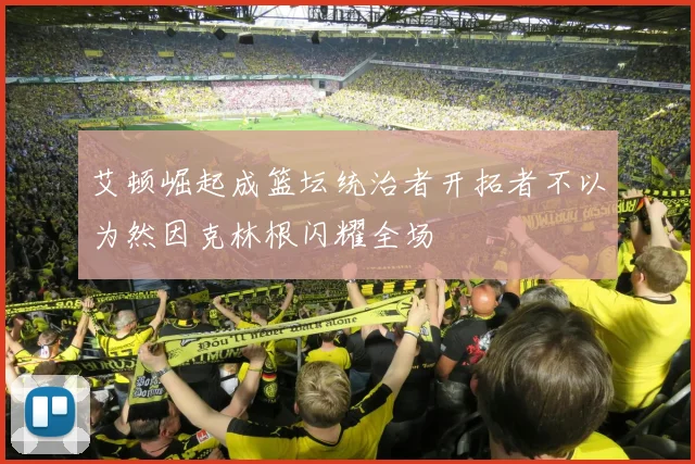 艾顿崛起成篮坛统治者开拓者不以为然因克林根闪耀全场