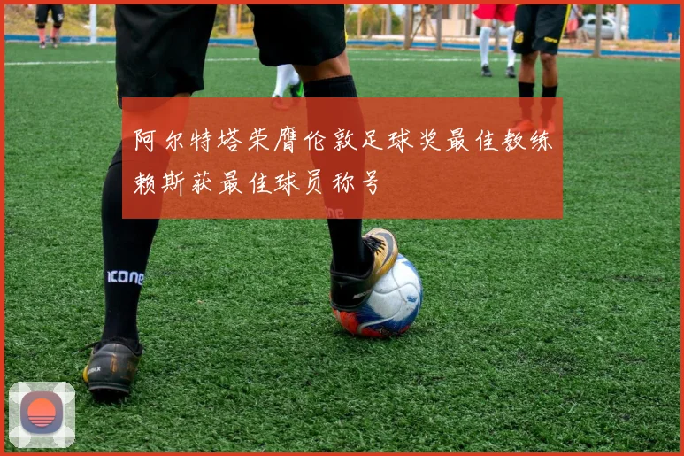阿尔特塔荣膺伦敦足球奖最佳教练赖斯获最佳球员称号