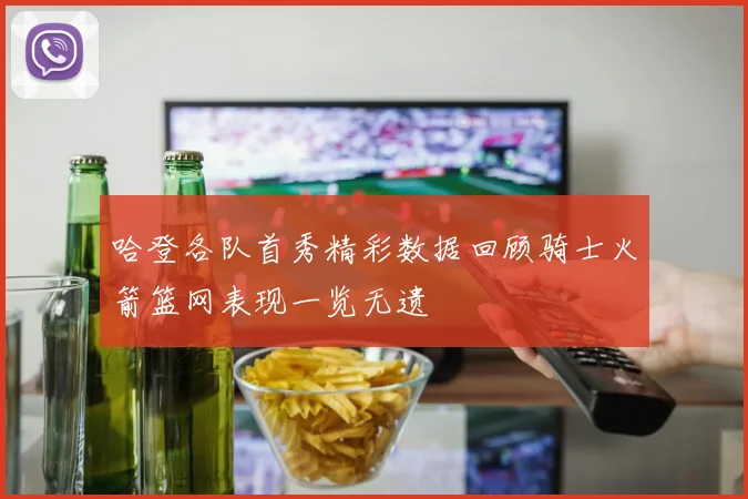 哈登各队首秀精彩数据回顾骑士火箭篮网表现一览无遗