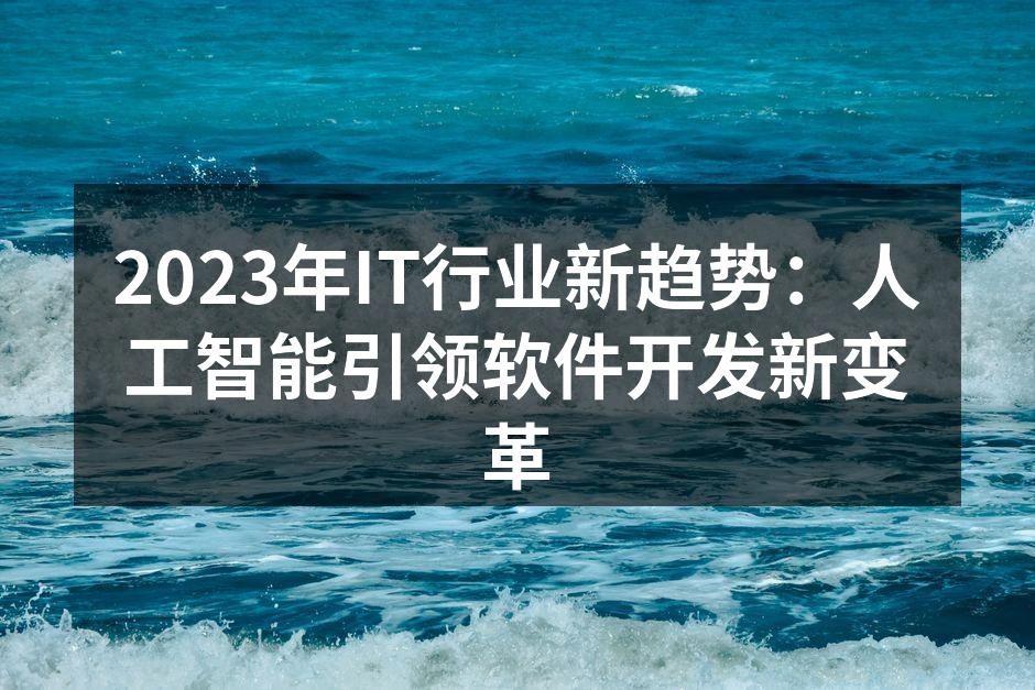 2023年IT行业新趋势：人工智能引领软